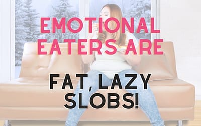 Emotional Eaters are fat, lazy slobs.