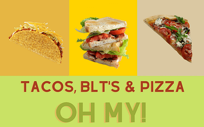 Tacos, BLT’s & pizza – OH MY!